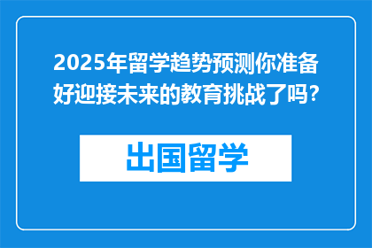 2025年留学趋势预测你准备好迎接未来的教育挑战了吗？