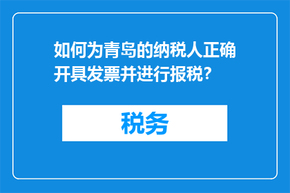 如何为青岛的纳税人正确开具发票并进行报税？