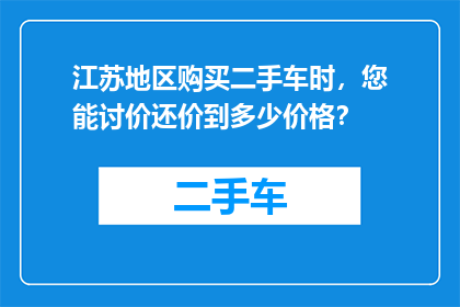 江苏地区购买二手车时，您能讨价还价到多少价格？