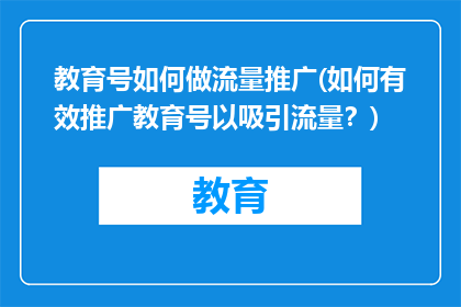 教育号如何做流量推广(如何有效推广教育号以吸引流量？)