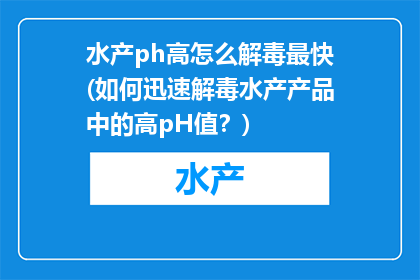 水产ph高怎么解毒最快(如何迅速解毒水产产品中的高pH值？)