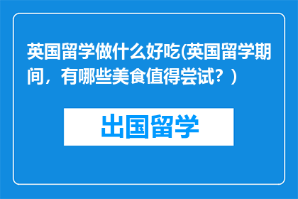 英国留学做什么好吃(英国留学期间，有哪些美食值得尝试？)