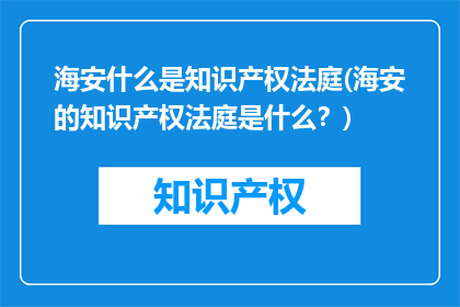海安什么是知识产权法庭(海安的知识产权法庭是什么？)