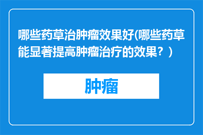 哪些药草治肿瘤效果好(哪些药草能显著提高肿瘤治疗的效果？)