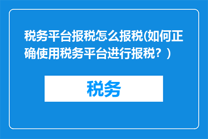 税务平台报税怎么报税(如何正确使用税务平台进行报税？)