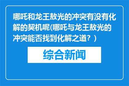 哪吒和龙王敖光的冲突有没有化解的契机呢(哪吒与龙王敖光的冲突能否找到化解之道？)