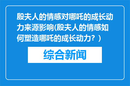 殷夫人的情感对哪吒的成长动力来源影响(殷夫人的情感如何塑造哪吒的成长动力？)