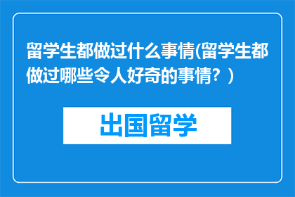 留学生都做过什么事情(留学生都做过哪些令人好奇的事情？)
