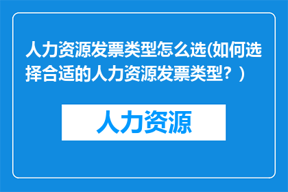 人力资源发票类型怎么选(如何选择合适的人力资源发票类型？)