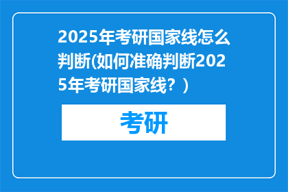2025年考研国家线怎么判断(如何准确判断2025年考研国家线？)