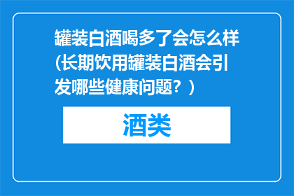 罐装白酒喝多了会怎么样(长期饮用罐装白酒会引发哪些健康问题？)