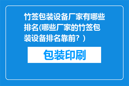 竹签包装设备厂家有哪些排名(哪些厂家的竹签包装设备排名靠前？)
