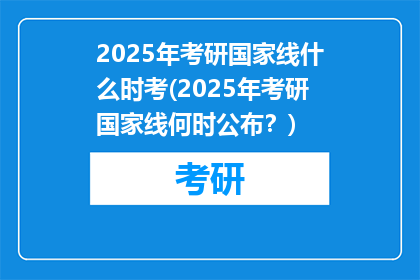 2025年考研国家线什么时考(2025年考研国家线何时公布？)