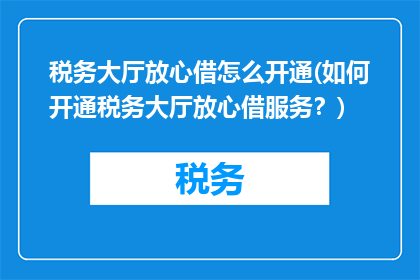 税务大厅放心借怎么开通(如何开通税务大厅放心借服务？)