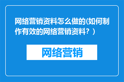 网络营销资料怎么做的(如何制作有效的网络营销资料？)