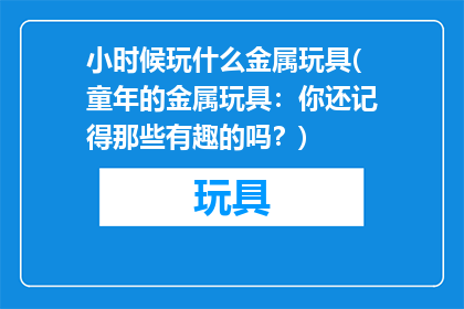 小时候玩什么金属玩具(童年的金属玩具：你还记得那些有趣的吗？)