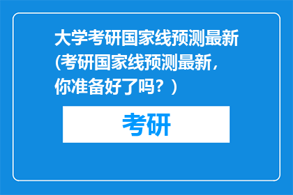 大学考研国家线预测最新(考研国家线预测最新，你准备好了吗？)