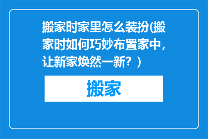 搬家时家里怎么装扮(搬家时如何巧妙布置家中，让新家焕然一新？)