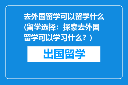 去外国留学可以留学什么(留学选择：探索去外国留学可以学习什么？)