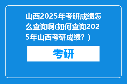 山西2025年考研成绩怎么查询啊(如何查询2025年山西考研成绩？)