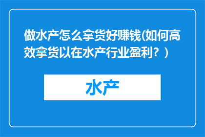 做水产怎么拿货好赚钱(如何高效拿货以在水产行业盈利？)