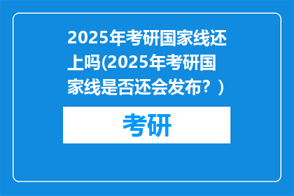 2025年考研国家线还上吗(2025年考研国家线是否还会发布？)