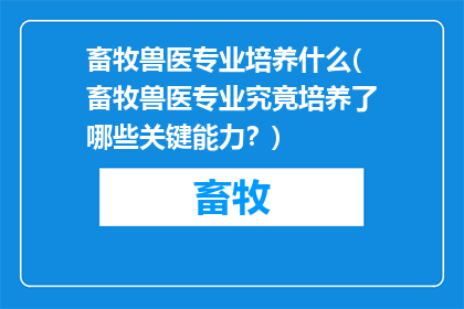 畜牧兽医专业培养什么(畜牧兽医专业究竟培养了哪些关键能力？)