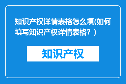 知识产权详情表格怎么填(如何填写知识产权详情表格？)