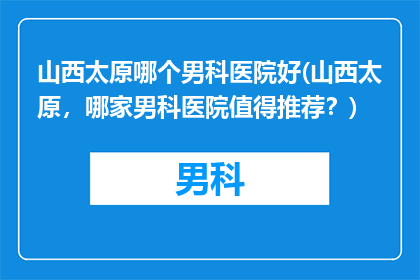 山西太原哪个男科医院好(山西太原，哪家男科医院值得推荐？)