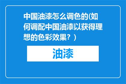 中国油漆怎么调色的(如何调配中国油漆以获得理想的色彩效果？)
