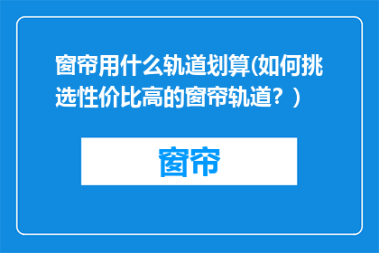窗帘用什么轨道划算(如何挑选性价比高的窗帘轨道？)