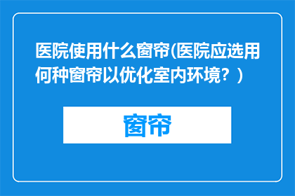 医院使用什么窗帘(医院应选用何种窗帘以优化室内环境？)