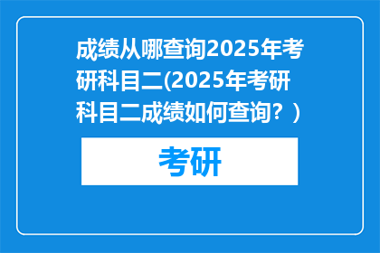 成绩从哪查询2025年考研科目二(2025年考研科目二成绩如何查询？)