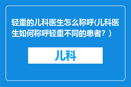 轻重的儿科医生怎么称呼(儿科医生如何称呼轻重不同的患者？)