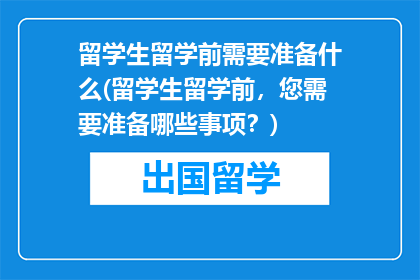 留学生留学前需要准备什么(留学生留学前，您需要准备哪些事项？)
