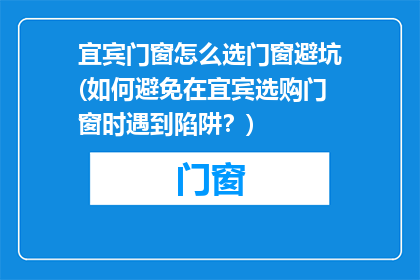 宜宾门窗怎么选门窗避坑(如何避免在宜宾选购门窗时遇到陷阱？)