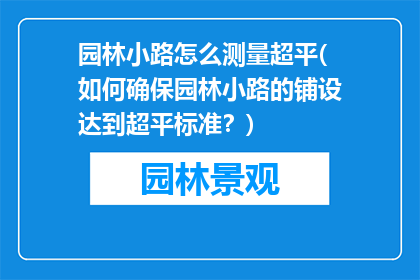 园林小路怎么测量超平(如何确保园林小路的铺设达到超平标准？)