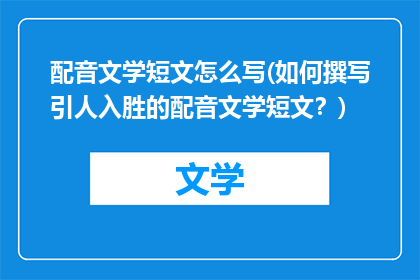 配音文学短文怎么写(如何撰写引人入胜的配音文学短文？)