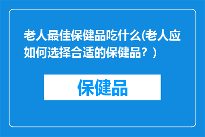 老人最佳保健品吃什么(老人应如何选择合适的保健品？)