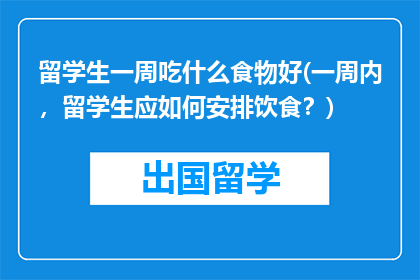 留学生一周吃什么食物好(一周内，留学生应如何安排饮食？)