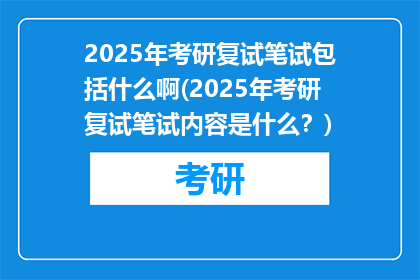 2025年考研复试笔试包括什么啊(2025年考研复试笔试内容是什么？)