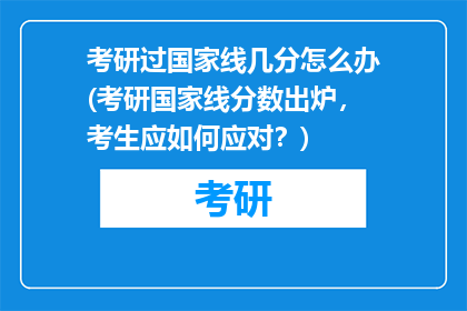 考研过国家线几分怎么办(考研国家线分数出炉，考生应如何应对？)