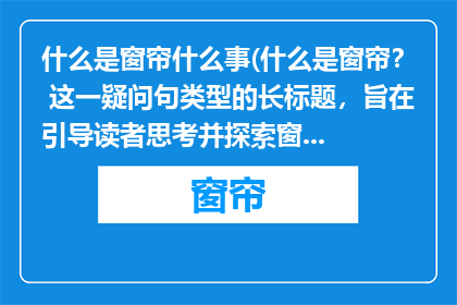 什么是窗帘什么事(什么是窗帘？ 这一疑问句类型的长标题，旨在引导读者思考并探索窗帘的相关知识通过简洁而富有启发性的问题，标题不仅能够激发读者的好奇心，还能够促使他们进一步阅读和了解窗帘的相关信息)
