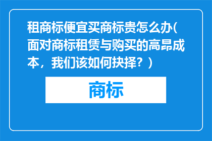 租商标便宜买商标贵怎么办(面对商标租赁与购买的高昂成本，我们该如何抉择？)