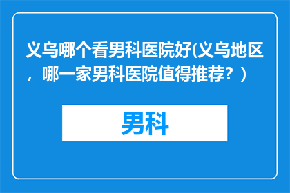 义乌哪个看男科医院好(义乌地区，哪一家男科医院值得推荐？)