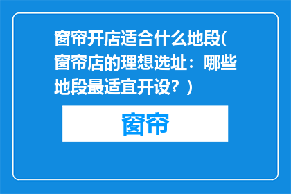 窗帘开店适合什么地段(窗帘店的理想选址：哪些地段最适宜开设？)