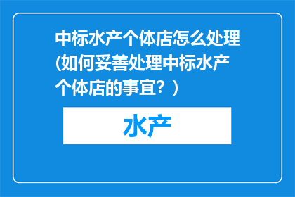 中标水产个体店怎么处理(如何妥善处理中标水产个体店的事宜？)