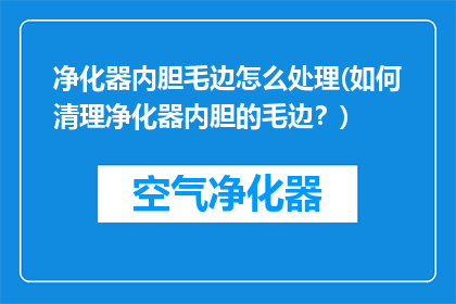 净化器内胆毛边怎么处理(如何清理净化器内胆的毛边？)