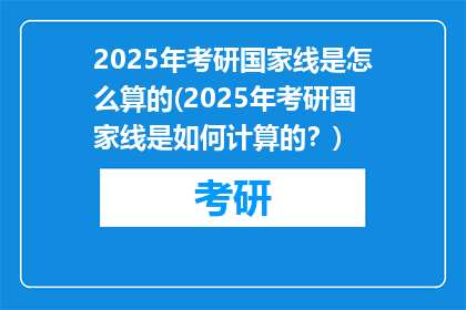 2025年考研国家线是怎么算的(2025年考研国家线是如何计算的？)