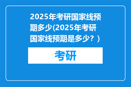 2025年考研国家线预期多少(2025年考研国家线预期是多少？)